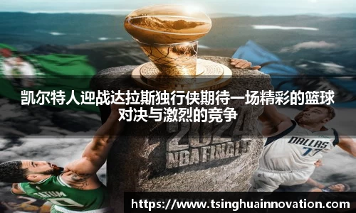凯尔特人迎战达拉斯独行侠期待一场精彩的篮球对决与激烈的竞争